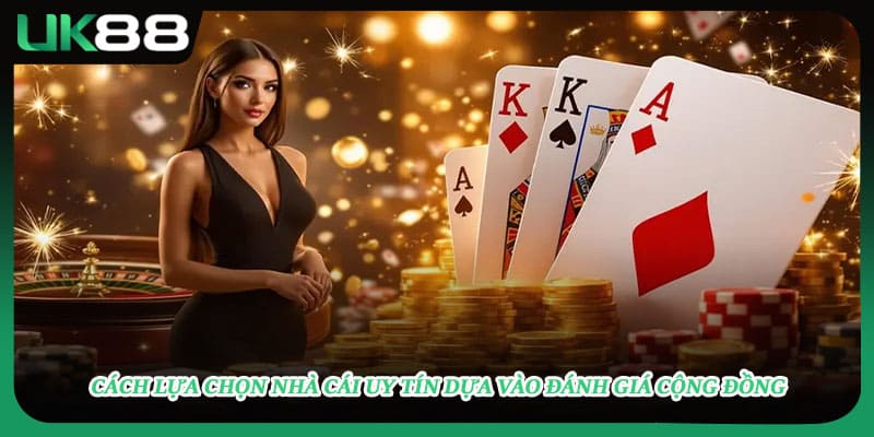 Cách lựa chọn nhà cái uy tín dựa vào đánh giá cộng đồng